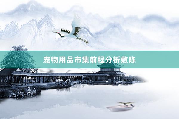 宠物用品市集前程分析敷陈