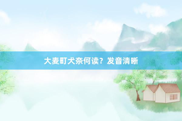 大麦町犬奈何读？发音清晰