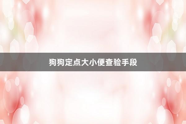 狗狗定点大小便查验手段