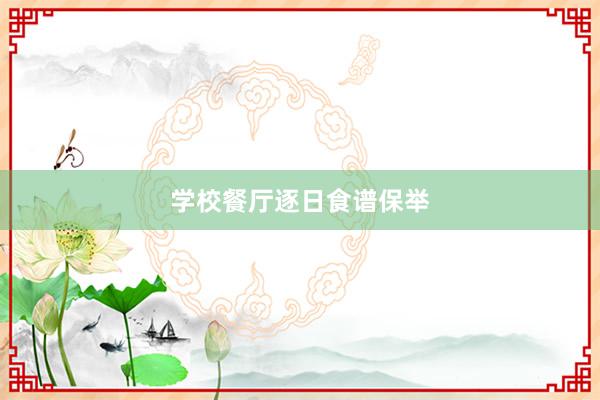学校餐厅逐日食谱保举